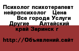 Психолог психотерапевт нейропсихолог › Цена ­ 2 000 - Все города Услуги » Другие   . Алтайский край,Заринск г.